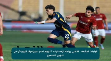 غيابات ضخمة.. الأهلي يواجه أزمة غياب 7 نجوم أمام سيراميكا كليوباترا في الدوري المصري
